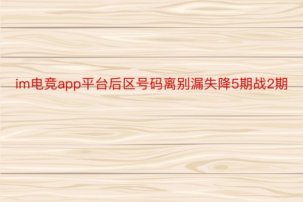 im电竞app平台后区号码离别漏失降5期战2期