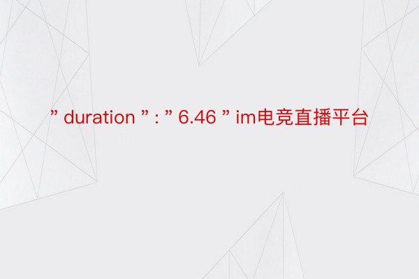 ＂duration＂:＂6.46＂im电竞直播平台