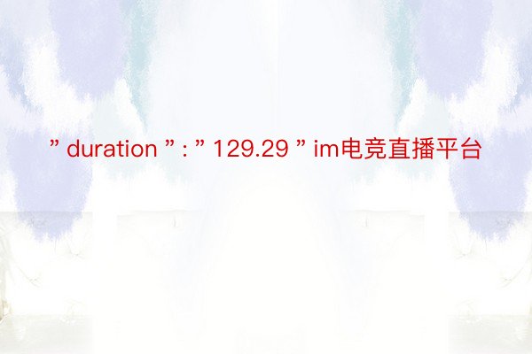 ＂duration＂:＂129.29＂im电竞直播平台