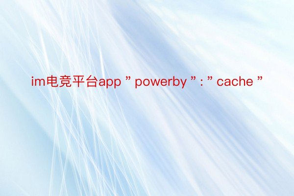 im电竞平台app＂powerby＂:＂cache＂