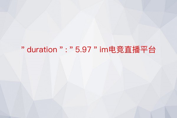 ＂duration＂:＂5.97＂im电竞直播平台