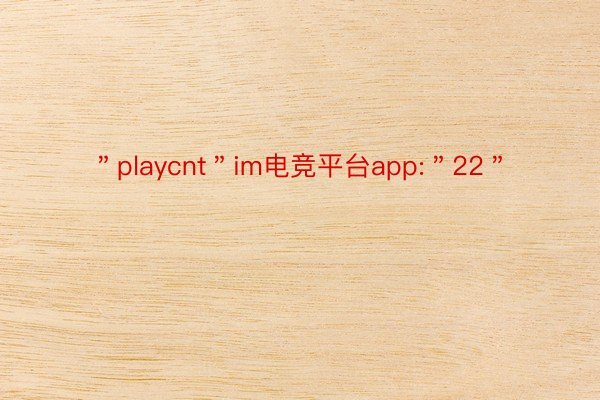 ＂playcnt＂im电竞平台app:＂22＂