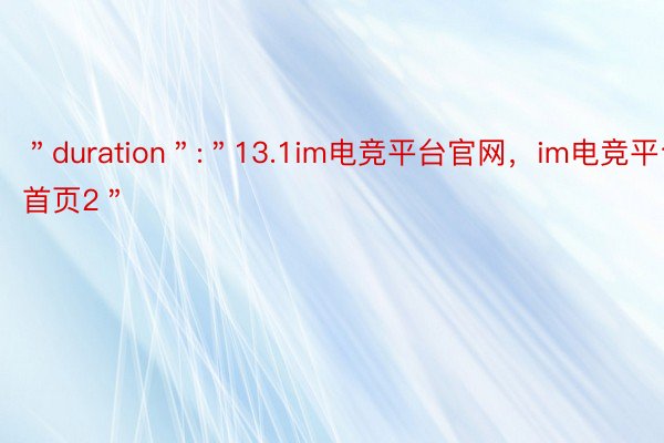 ＂duration＂:＂13.1im电竞平台官网，im电竞平台- 首页2＂