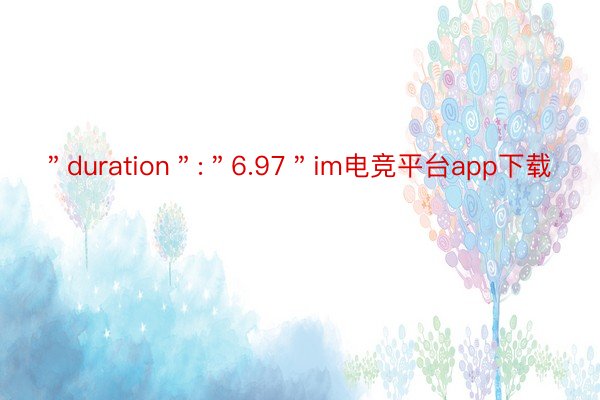 ＂duration＂:＂6.97＂im电竞平台app下载