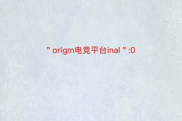 ＂origm电竞平台inal＂:0