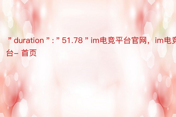 ＂duration＂:＂51.78＂im电竞平台官网，im电竞平台- 首页