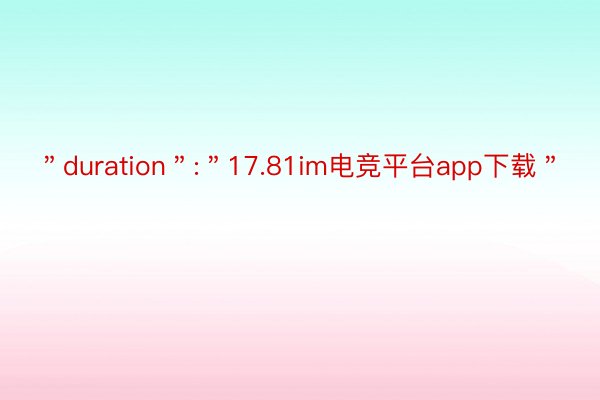 ＂duration＂:＂17.81im电竞平台app下载＂
