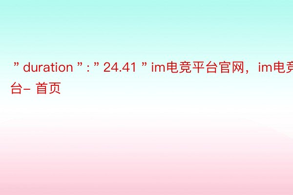 ＂duration＂:＂24.41＂im电竞平台官网，im电竞平台- 首页