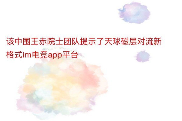 该中围王赤院士团队提示了天球磁层对流新格式im电竞app平台