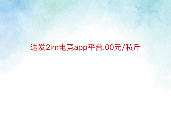 送发2im电竞app平台.00元/私斤