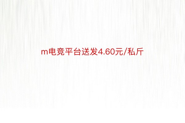 m电竞平台送发4.60元/私斤