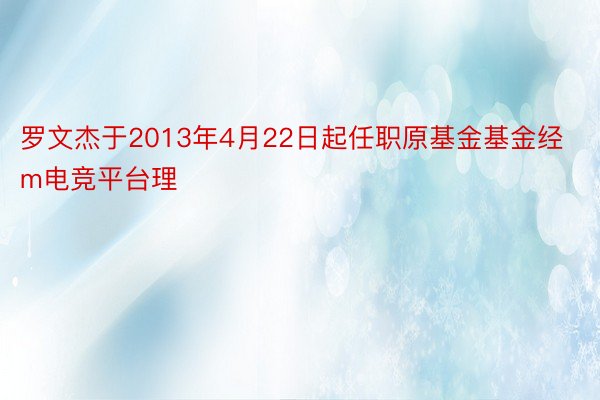 罗文杰于2013年4月22日起任职原基金基金经m电竞平台理