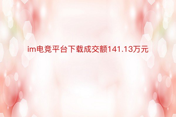 im电竞平台下载成交额141.13万元