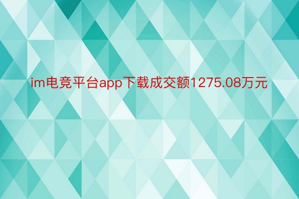 im电竞平台app下载成交额1275.08万元