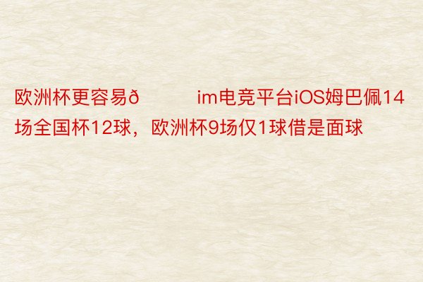 欧洲杯更容易😂im电竞平台iOS姆巴佩14场全国杯12球，<a href=