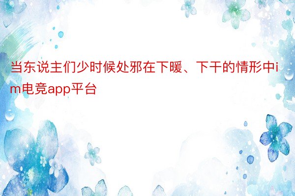 当东说主们少时候处邪在下暖、下干的情形中im电竞app平台