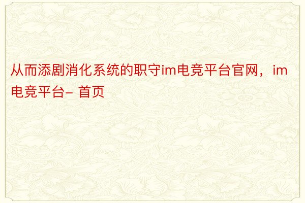 从而添剧消化系统的职守im电竞平台官网，im电竞平台- 首页