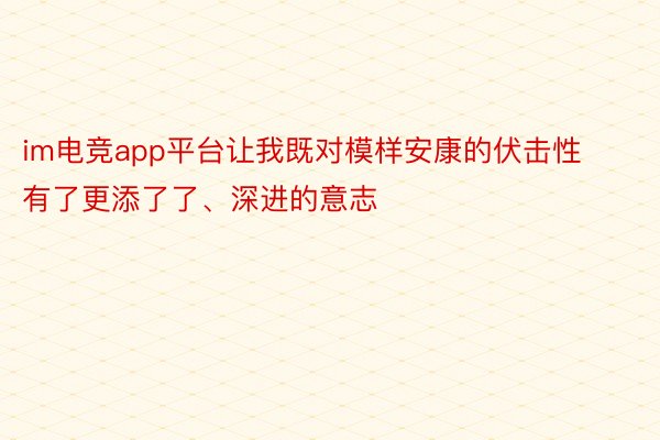 im电竞app平台让我既对模样安康的伏击性有了更添了了、深进的意志