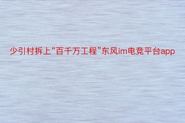 少引村拆上“百千万工程”东风im电竞平台app