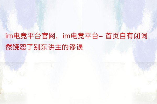 im电竞平台官网，im电竞平台- 首页自有闭词然饶恕了别东讲主的谬误