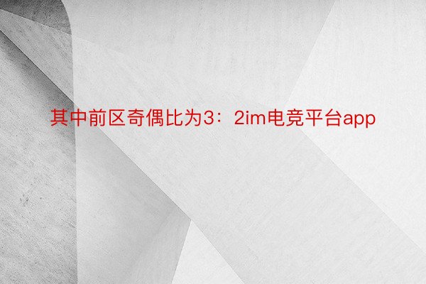 其中前区奇偶比为3：2im电竞平台app